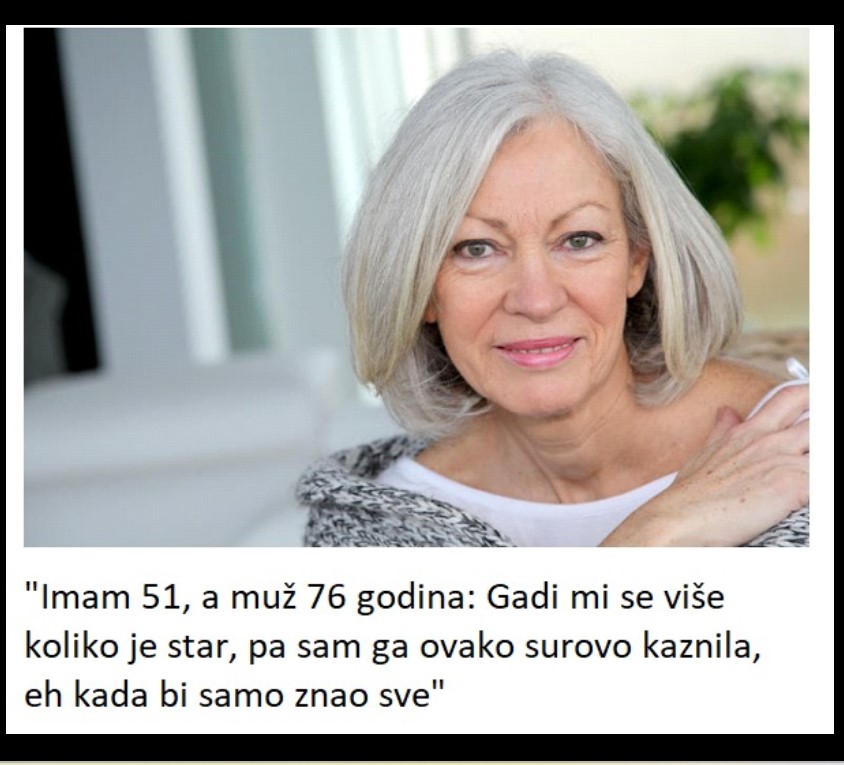 “Imam 51, a muž 76 godina: Gadi mi se više koliko je star, pa sam ga ovako surovo kaznila, eh kada bi samo znao sve”