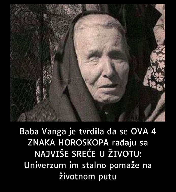 Baba Vanga je tvrdila da se OVA 4 ZNAKA HOROSKOPA rađaju sa NAJVIŠE SREĆE U ŽIVOTU