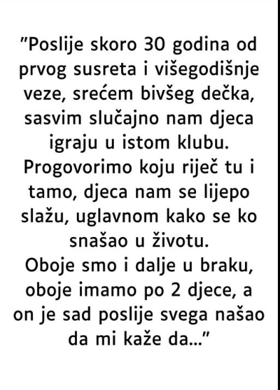 “Poslije skoro 30 godina od prvog susreta i višegodišnje veze, srećem bivšeg dečka…”