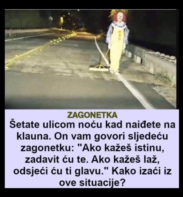 Šetate ulicom noću kad naiđete na klauna. On vam govori sljedeću zagonetku: