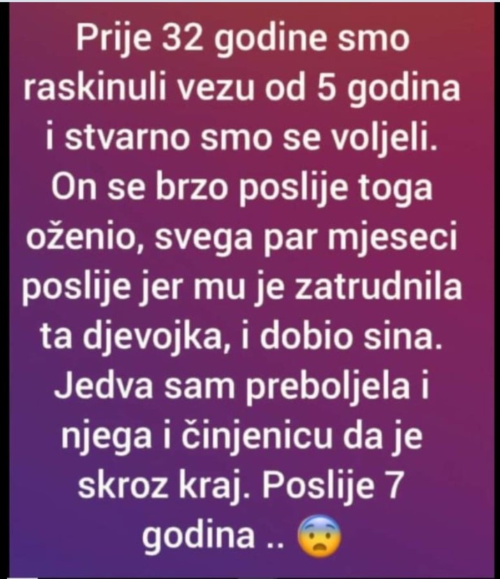 “Prije 32 godine smo raskinuli vezu od 5 godina i stvarno smo se voljeli”