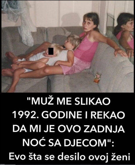 “MUŽ ME SLIKAO 1992. GODINE I REKAO DA JOJ OVO ZADNJA NOĆ SA DJECOM”: Evo šta se desilo ovoj ženi