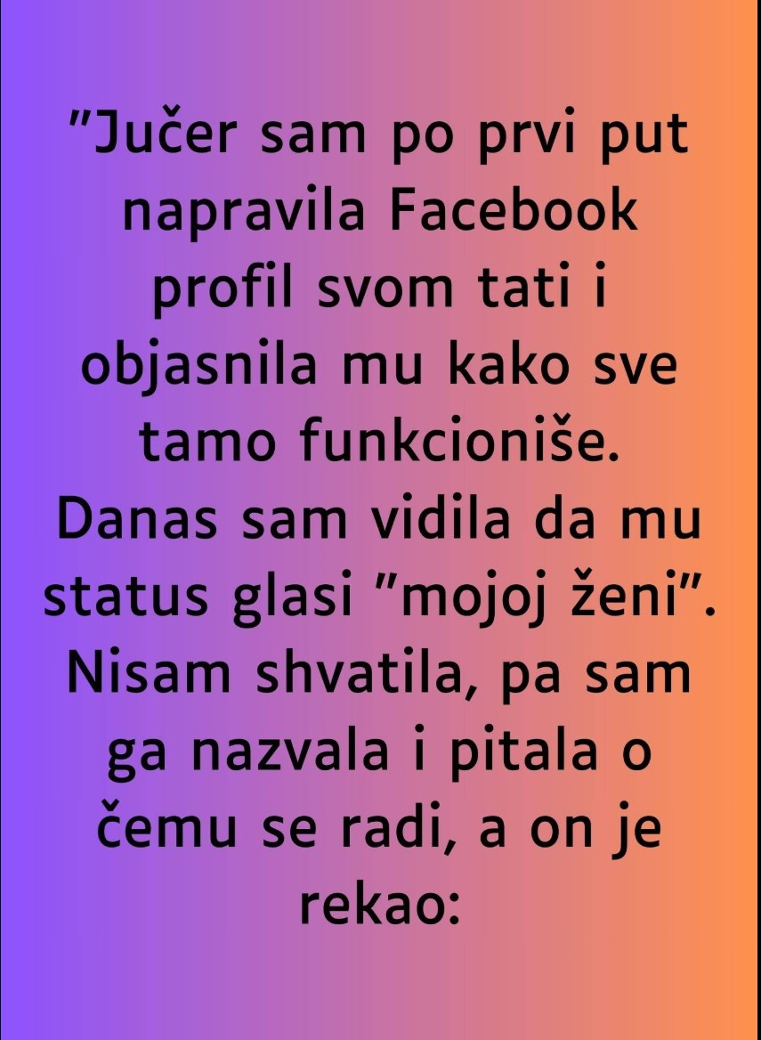 “Jučer sam po prvi put napravila Facebook profil svom tati…”