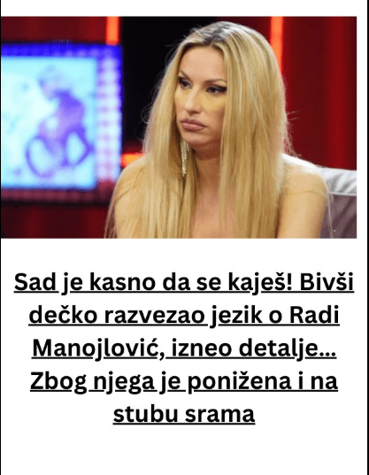Sad je kasno da se kaješ! Bivši dečko razvezao jezik o Radi Manojlović, izneo detalje… Zbog njega je ponižena i na stubu srama