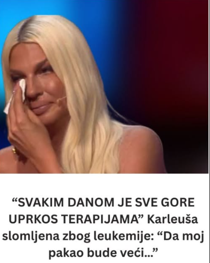 “SVAKIM DANOM JE SVE GORE UPRKOS TERAPIJAMA” Karleuša slomljena zbog leukemije: “Da moj pakao bude veći…”