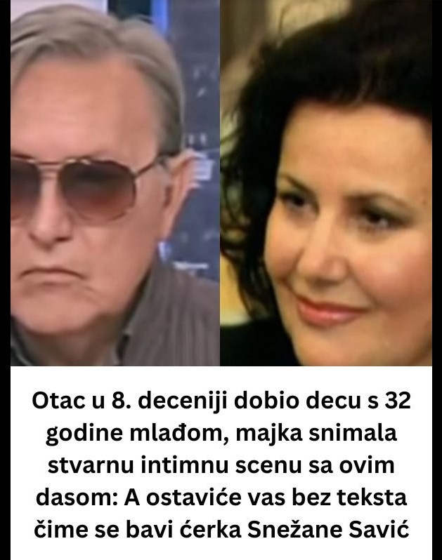 Otac u 8. deceniji dobio decu s 32 godine mlađom, majka snimala stvarnu intimnu scenu sa ovim dasom: A ostaviće vas bez teksta čime se bavi ćerka Snežane Savić