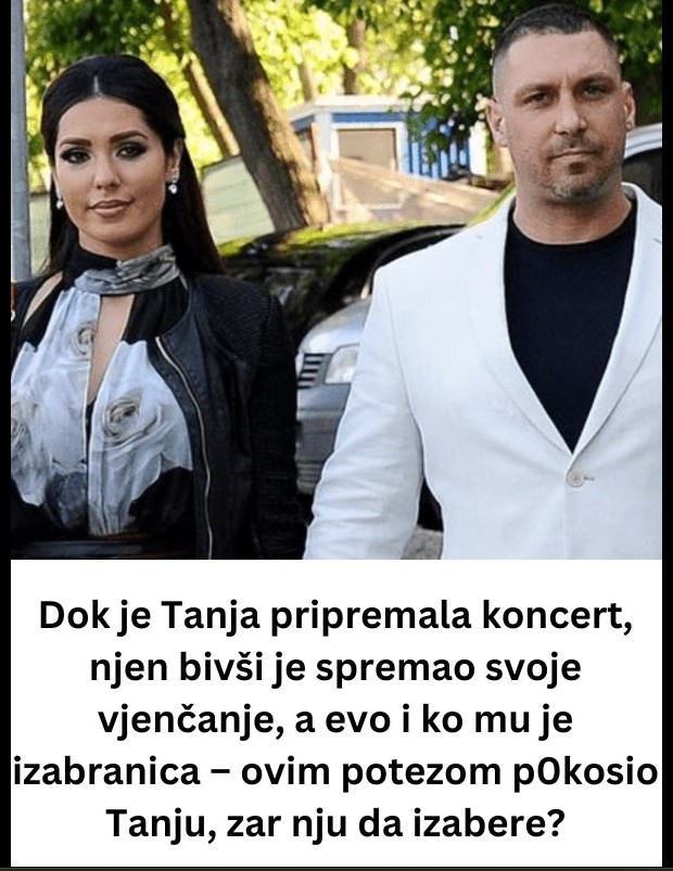 Dok je Tanja pripremala koncert, njen bivši je spremao svoje vjenčanje, a evo i ko mu je izabranica – ovim potezom pokosio Tanju, zar nju da izabere?