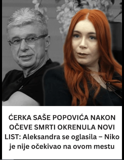 ĆERKA SAŠE POPOVIĆA NAKON OČEVE SMRTI OKRENULA NOVI LIST: Aleksandra se oglasila – Niko je nije očekivao na ovom mestu