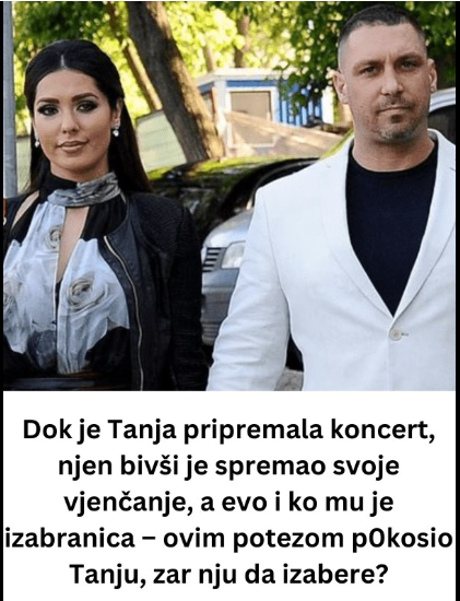 Dok je Tanja pripremala koncert, njen bivši je spremao svoje vjenčanje, a evo i ko mu je izabranica – ovim potezom p0kosio Tanju, zar nju da izabere?