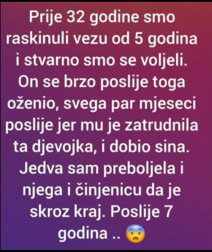 “Prije 32 godine smo raskinuli vezu od 5 godina i stvarno smo se voljeli”