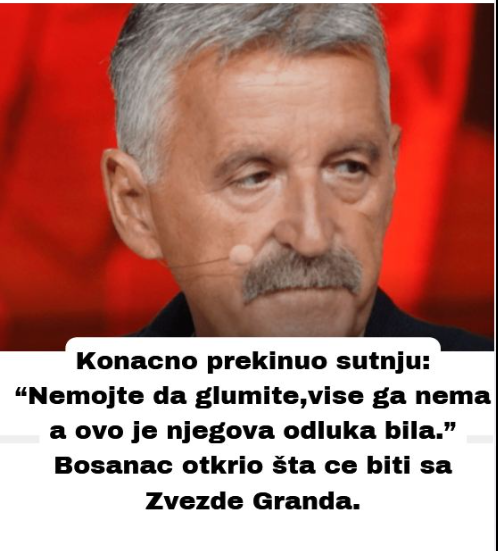 KONAČNO PREKINUO ŠUTNJU: “Nemojte da glumite,vise ga nema a ovo je njegova odluka bila.” Bosanac otkrio šta ce biti sa Zvezde Granda.