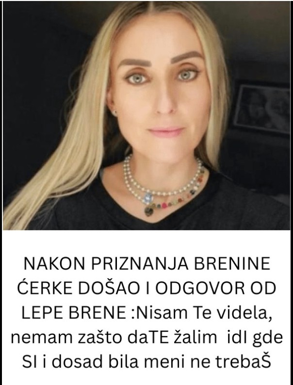 NAKON PRIZNANJA BRENINE ĆERKE DOŠAO I ODGOVOR OD LEPE BRENE :Nisam Te videla, nemam zašto daTE žalim idI gde SI i dosad bila meni ne trebaŠ