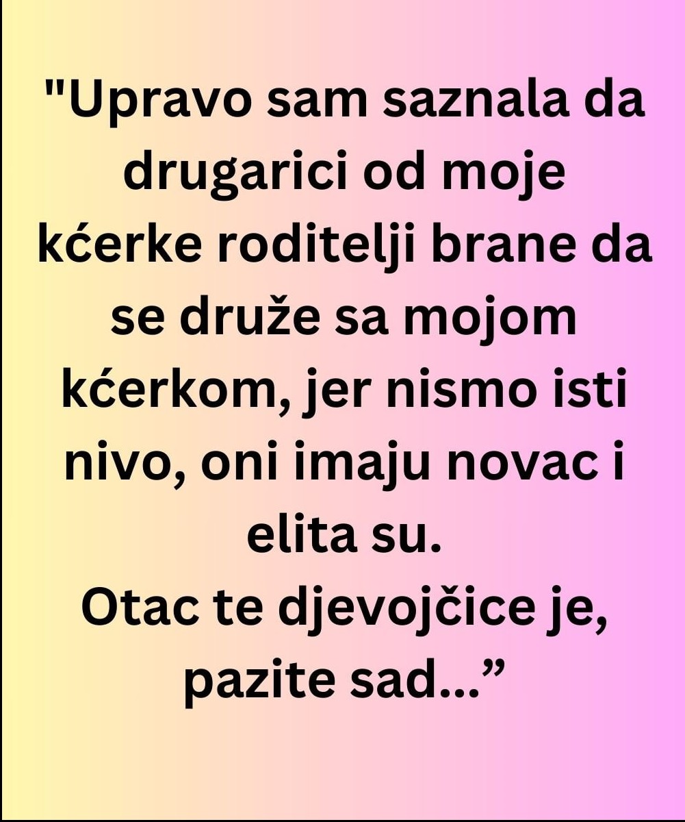 Saznala sam da roditelji drugarice moje kćerke ne dozvoljavaju druženje zbog različitog društvenog statusa