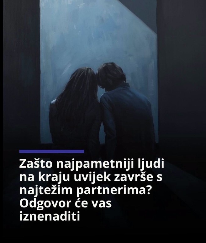 Zašto najpametniji ljudi na kraju uvijek završe s najtežim partnerima? Odgovor će vas iznenaditi
